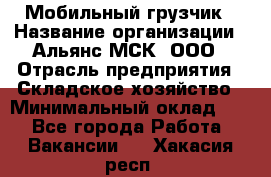 Мобильный грузчик › Название организации ­ Альянс-МСК, ООО › Отрасль предприятия ­ Складское хозяйство › Минимальный оклад ­ 1 - Все города Работа » Вакансии   . Хакасия респ.